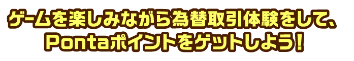 ゲームを楽しみながら為替取引体験をして、Pontaポイントをゲットしよう!
